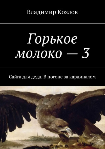 Горькое молоко – 3. Сайга для деда. В погоне за кардиналом — Владимир Алексеевич Козлов