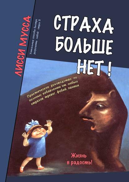 Страха больше нет! Практическое руководство по полному избавлению от любых страхов, тревог, фобий, паники - Лисси Мусса