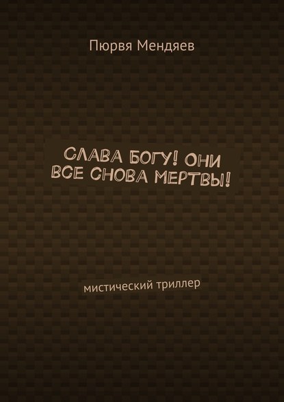 Слава Богу! Они все снова мертвы! Мистический триллер — Пюрвя Мендяев