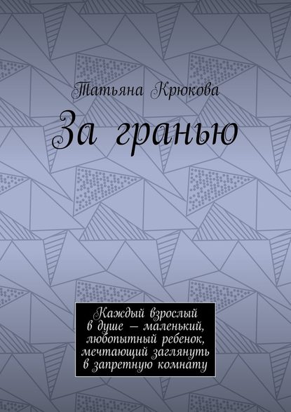 За гранью. Каждый взрослый в душе – маленький, любопытный ребенок, мечтающий заглянуть в запретную комнату - Татьяна Крюкова