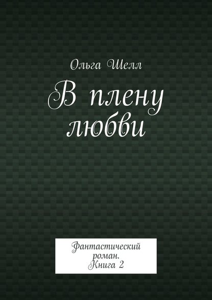 В плену любви. Фантастический роман. Книга 2 - Ольга Шелл