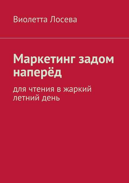 Маркетинг задом наперёд. Для чтения в жаркий летний день - Виолетта Лосева