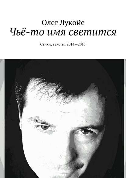 Чьё-то имя светится. Стихи, тексты. 2014—2015 - Олег Лукойе