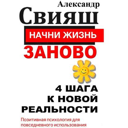 Начни жизнь заново. 4 шага к новой реальности - Александр Свияш