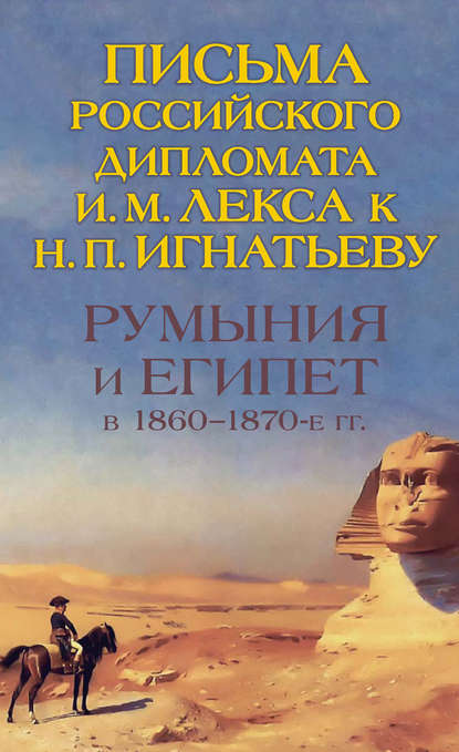 Румыния и Египет в 1860-1870-е гг. Письма российского дипломата И. И. Лекса к Н. П. Игнатьеву - Группа авторов