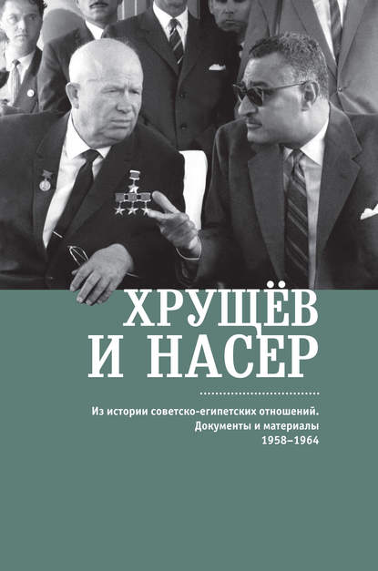 Хрущёв и Насер. Из истории советско-египетских отношений. Документы и материалы. 1958–1964 - Сборник