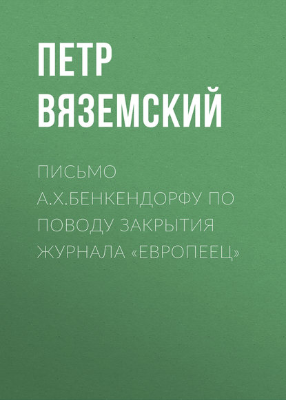 Письмо А.X.Бенкендорфу по поводу закрытия журнала «Европеец» - Петр Вяземский