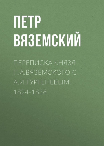 Переписка князя П.А.Вяземского с А.И.Тургеневым. 1824-1836 - Петр Вяземский