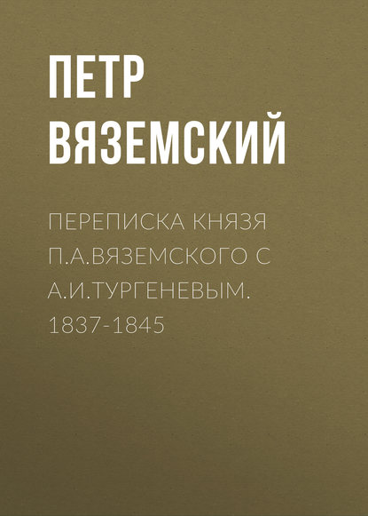 Переписка князя П.А.Вяземского с А.И.Тургеневым. 1837-1845 - Петр Вяземский