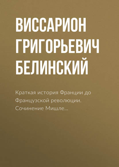 Краткая история Франции до Французской революции. Сочинение Мишле… - Виссарион Григорьевич Белинский