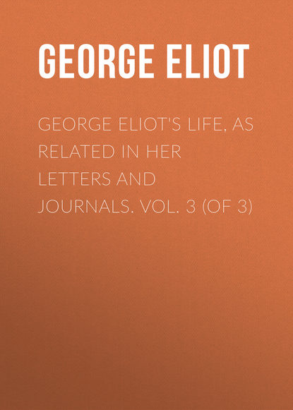 George Eliot's Life, as Related in Her Letters and Journals. Vol. 3 (of 3) - Джордж Элиот