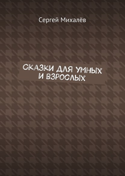 Сказки для умных и взрослых - Сергей Васильевич Михалёв