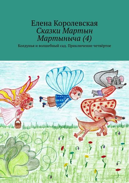 Сказки Мартын Мартыныча (4). Колдунья и волшебный сад. Приключение четвёртое - Елена Королевская