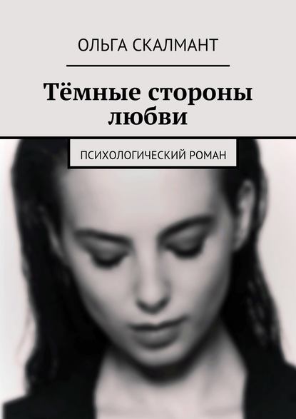 Тёмные стороны любви. Психологический роман - Ольга Скалмант