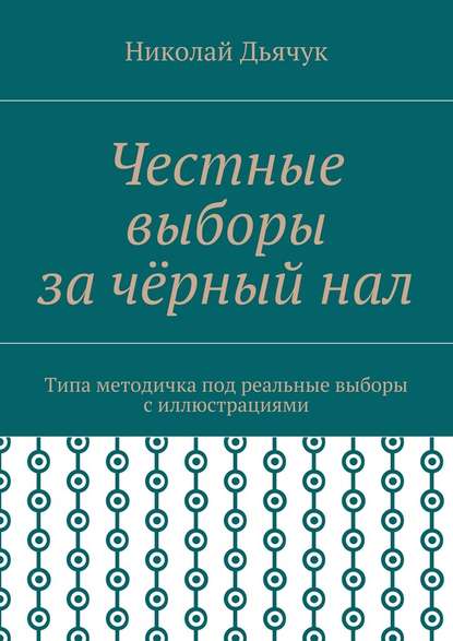 Честные выборы за чёрный нал. Типа методичка под реальные выборы с иллюстрациями - Николай Дьячук