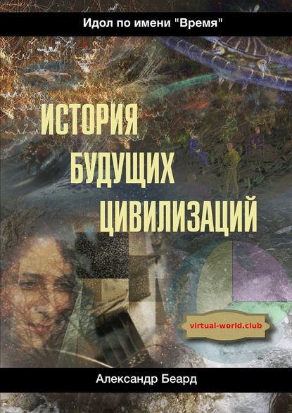 История будущих цивилизаций. Идол по имени «Время» - Александр Беард