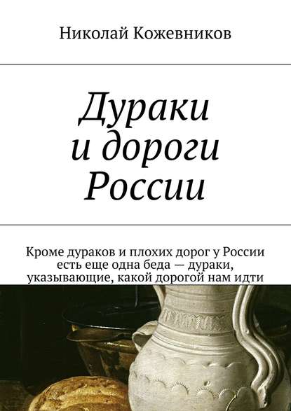 Дураки и дороги России. Кроме дураков и плохих дорог у России есть еще одна беда – дураки, указывающие, какой дорогой нам идти - Николай Кожевников