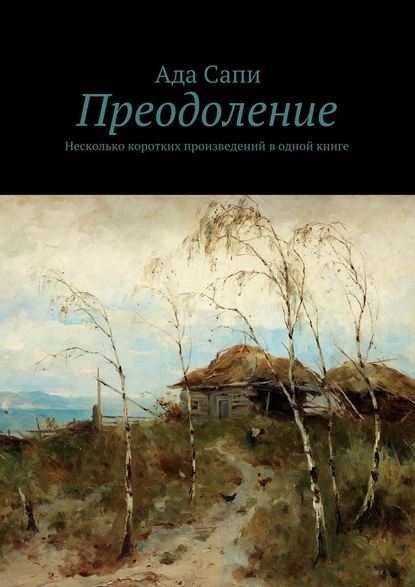 Преодоление. Несколько коротких произведений в одной книге - Ада Сапи