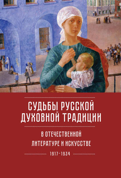 Судьбы русской духовной традиции в отечественной литературе и искусстве ХХ века – начала ХХI века: 1917–2017. Том 1. 1917–1934 - Коллектив авторов