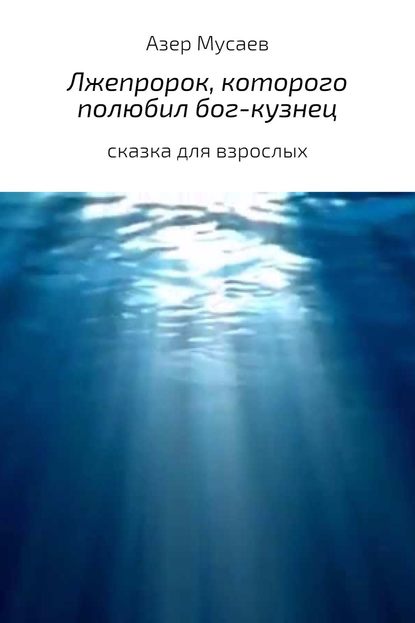 Лжепророк, которого полюбил бог-кузнец - Азер Азилхан оглы Мусаев