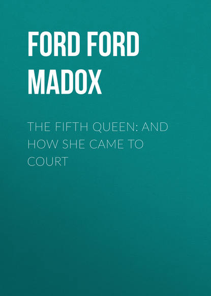 The Fifth Queen: And How She Came to Court - Форд Мэдокс Форд