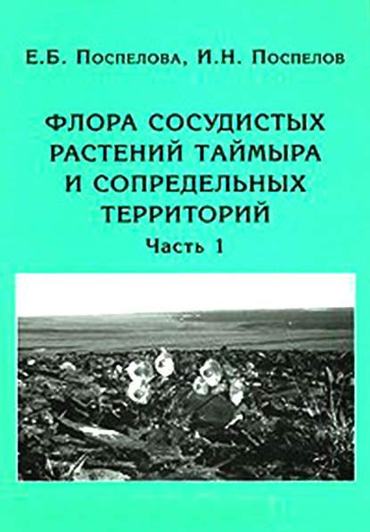 Флора сосудистых растений Таймыра и сопредельных территорий. Часть 1. Аннотированный список флоры и ее общий анализ - И. Н. Поспелов