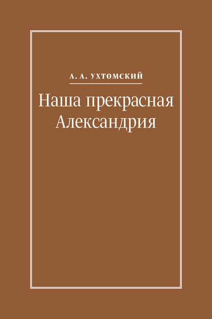 Наша прекрасная Александрия. Письма к И. И. Каплан (1922–1924), Е. И. Бронштейн-Шур (1927–1941), Ф. Г. Гинзбург (1927–1941) - Алексей Ухтомский