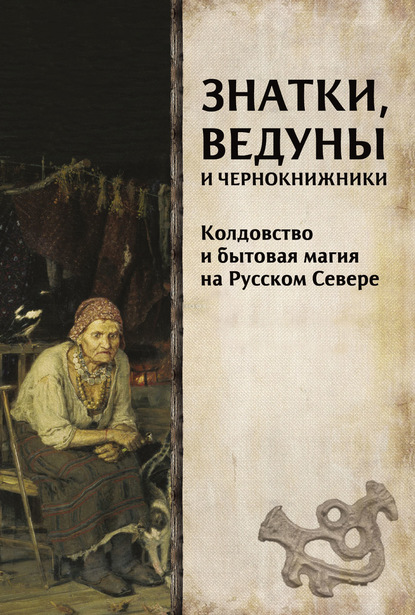 Знатки, ведуны и чернокнижники. Колдовство и бытовая магия на Русском Севере — Коллектив авторов