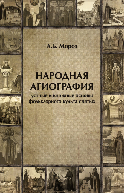 Народная агиография. Устные и книжные основы фольклорного культа святых - А. Б. Мороз