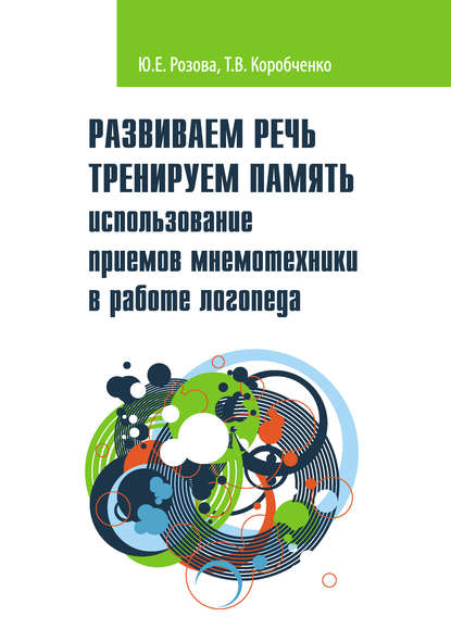 Развиваем речь. Тренируем память. Использование приемов мнемотехники в работе логопеда - Т. В. Коробченко