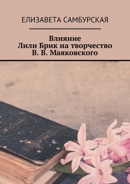 Влияние Лили Брик на творчество В. В. Маяковского - Елизавета Михайловна Самбурская