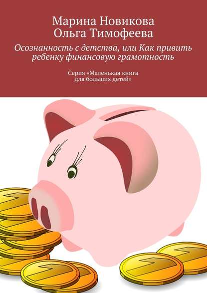 Осознанность с детства, или Как привить ребенку финансовую грамотность. Серия «Маленькая книга для больших детей» - Марина Новикова