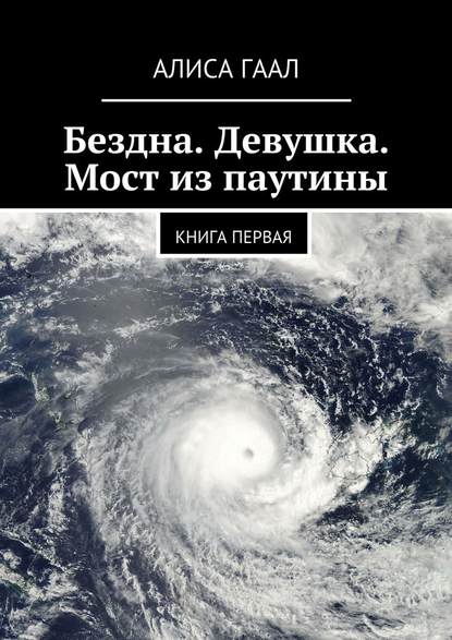 Бездна. Девушка. Мост из паутины. Книга первая - Алиса Гаал