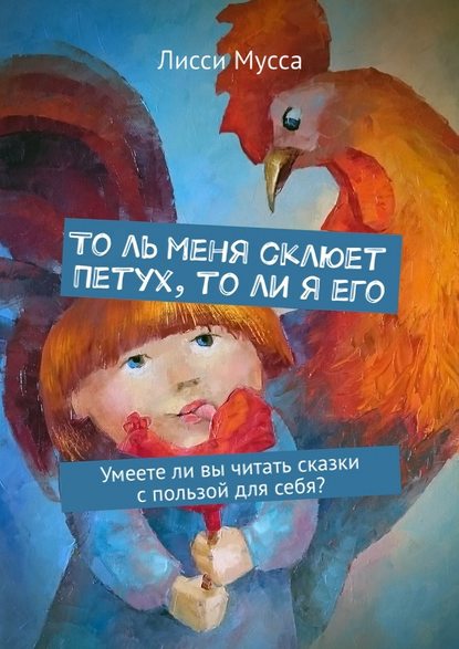 То ль меня склюет Петух, то ли я его. Умеете ли вы читать сказки с пользой для себя? — Лисси Мусса