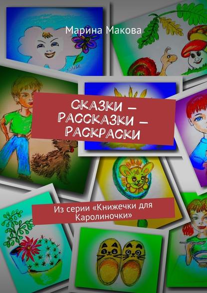 Сказки – Рассказки – Раскраски. Из серии «Книжечки для Каролиночки» - Марина Макова