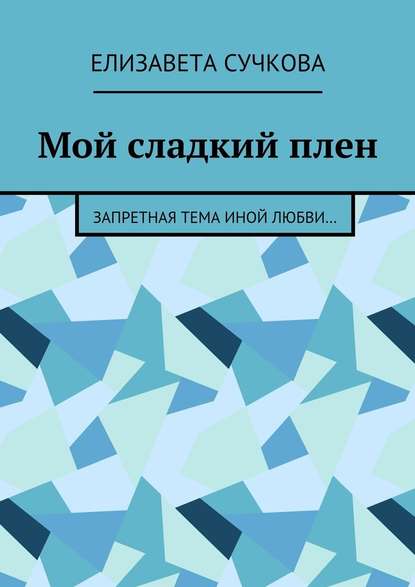 Мой сладкий плен. Запретная тема иной любви… - Елизавета Сучкова