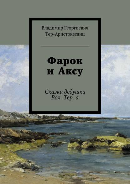 Фарок и Аксу. Сказки дедушки Вол. Тер. а - Владимир Георгиевич Тер-Аристокесянц