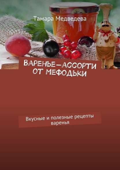 Варенье-ассорти от Мефодьки. Вкусные и полезные рецепты варенья - Тамара Медведева