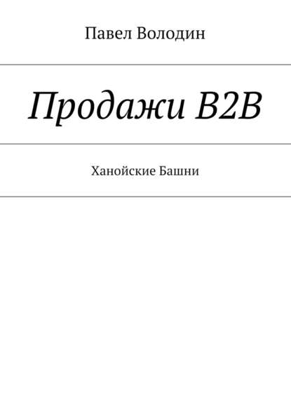 Продажи В2В. Ханойские Башни - Павел Владимирович Володин