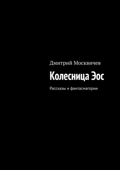 Колесница Эос. Рассказы и фантасмагории - Дмитрий Москвичев