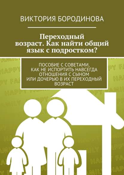 Переходный возраст. Как найти общий язык с подростком? - Виктория Александровна Бородинова