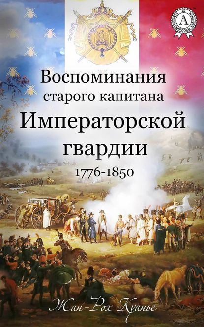 Воспоминания старого капитана Императорской гвардии. 1776-1850 - Жан-Рох Куанье