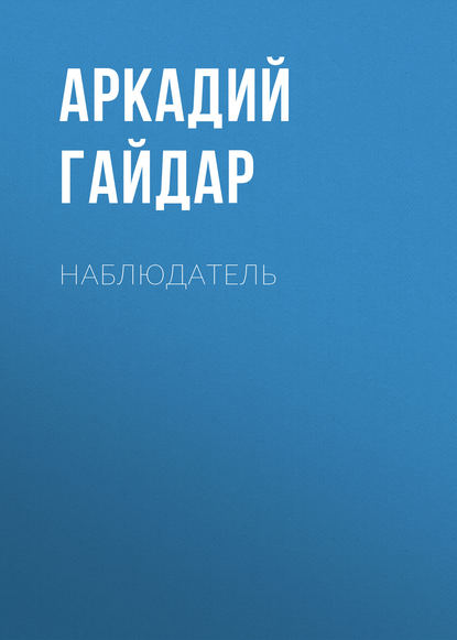 Наблюдатель — Аркадий Гайдар