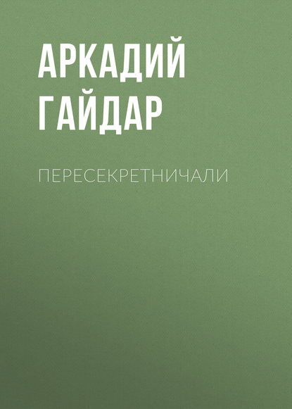 Пересекретничали — Аркадий Гайдар