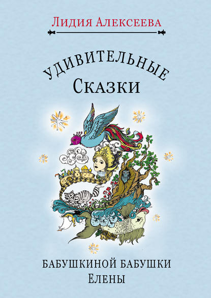 Удивительные сказки бабушкиной бабушки Елены - Лидия Алексеева