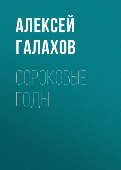 Сороковые годы - Алексей Галахов