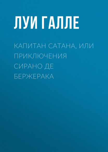 Капитан Сатана, или Приключения Сирано де Бержерака - Луи Галле