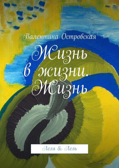 Жизнь в жизни. Жизнь. Леля & Лель - Валентина Островская