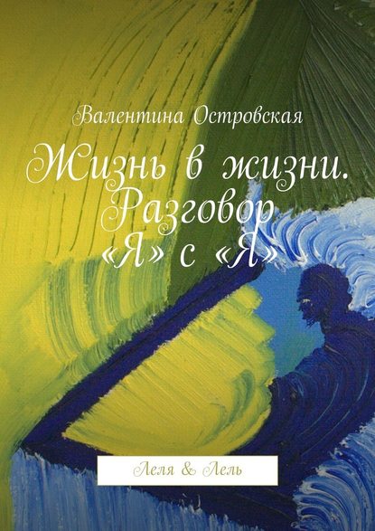 Жизнь в жизни. Разговор «Я» с «Я». Леля & Лель — Валентина Островская