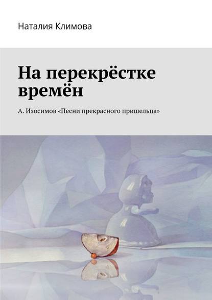 На перекрестке времен. А. Изосимов «Песни прекрасного пришельца» - Наталия Климова